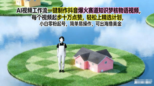 AI视频工作流一键制作抖音爆火赛道知识梦核物语视频,每个视频起步10W点赞,轻松上精选计划-追逐云网创