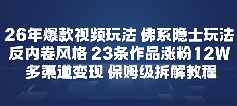 26年爆款短视频玩法，佛系隐士玩法，反内卷视频风格，23条作品涨粉12W，多渠道变现-追逐云网创