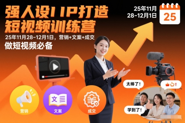 强人设IP打造短视频训练营25年11月28-12月1日，营销+文案+成交，做短视频必备-追逐云网创