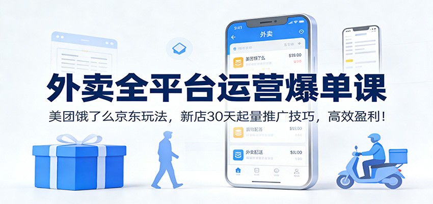 外卖全平台运营爆单课：美团饿了么京东玩法，新店30天起量推广技巧，高效盈利！-追逐云网创