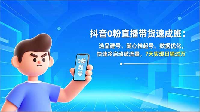 抖音0粉直播带货速成班：选品建号、随心推起号、数据优化，快速冷启动破流量，7天实现日销过万-追逐云网创
