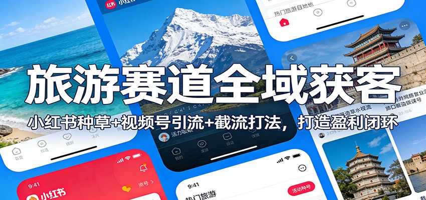旅游赛道全域获客:小红书种草+视频号引流+截流打法,打造盈利闭环-追逐云网创