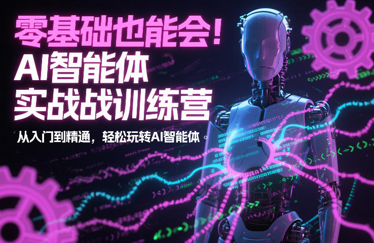 零基础也能会！AI智能体实战训练营：从入门到精通，轻松玩转AI智能体-追逐云网创