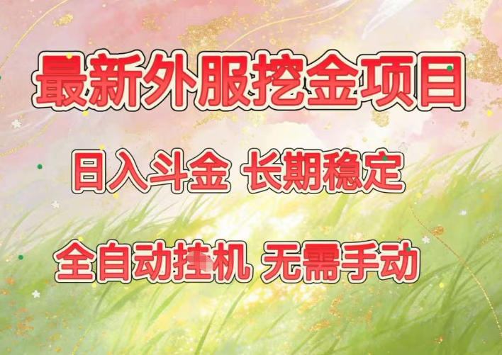 最新外服挖金项目，日入斗金，项目长期稳定，可放大操作，全自动运行，无需手动【揭秘】-追逐云网创