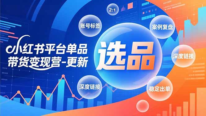 小红书平台单品带货变现营-更新，极致选品、账号标签、案例复盘，深度链接，快速启动稳定出单-追逐云网创