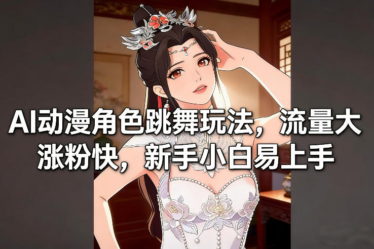 AI动漫角色跳舞玩法，流量大涨粉快，新手小白易上手-追逐云网创