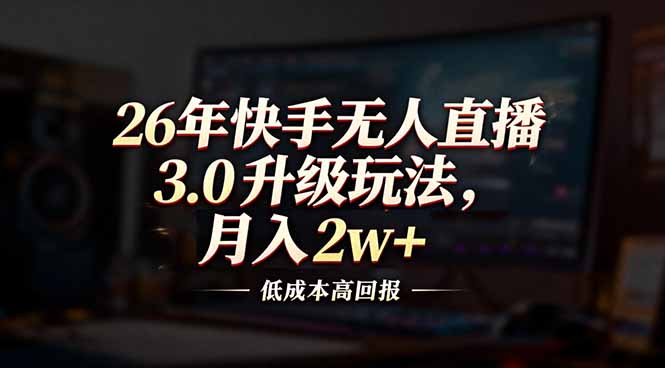 26年快手无人直播3.0升级玩法,低成本高回报,月入2w+-追逐云网创