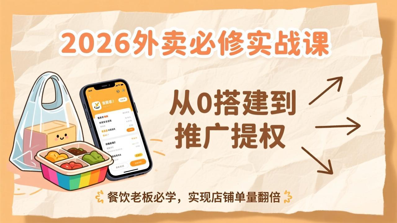 2026外卖必修实战课：从0搭建到推广提权，餐饮老板必学，实现店铺单量翻倍-追逐云网创