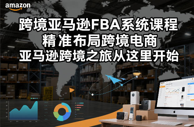 跨境亚马逊FBA系统课程，精准布局跨境电商，亚马逊跨境之旅从这里开始-追逐云网创