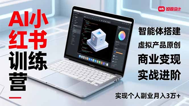 AI小红书训练营2.0，智能体搭建、虚拟产品原创、商业变现，实战进阶，实现个人副业月入3万+-追逐云网创