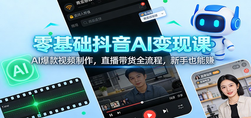 零基础抖音AI变现课：AI爆款视频制作，直播带货全流程，新手也能赚-追逐云网创