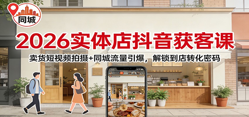 2026实体店抖音获客：卖货短视频拍摄+同城流量引爆，解锁到店转化密码-追逐云网创