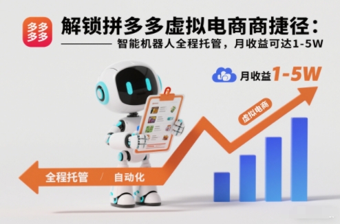 解锁拼多多虚拟电商捷径：智能机器人全程托管，月收益可达1-5W【揭秘】-追逐云网创