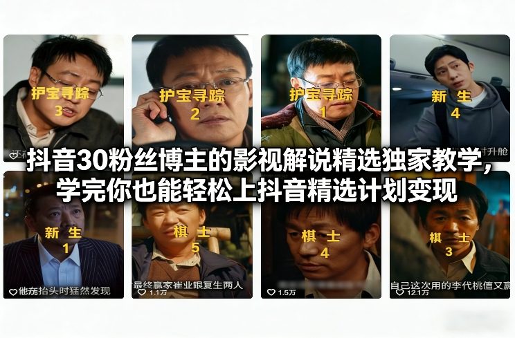 抖音30粉丝博主的影视解说精选独家教学，学完你也能轻松上抖音精选计划变现-追逐云网创