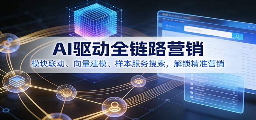 AI驱动全链路营销，模块联动、向量建模、样本服务搜索，解锁精准营销-追逐云网创