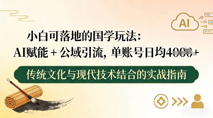 小白可落地的国学玩法:AI赋能+公域引流,单账号日均4张-追逐云网创