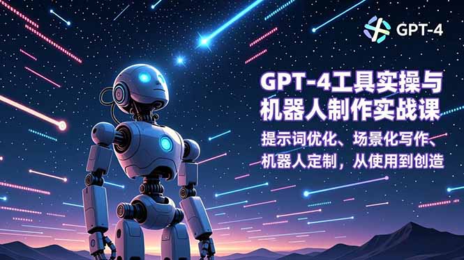 GPT-4工具实操与机器人制作实战课：提示词优化、场景化写作、机器人定制，从使用到创造-追逐云网创