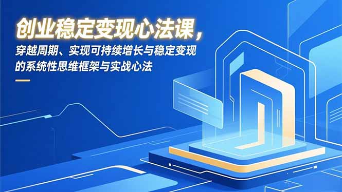 创业稳定变现心法课，穿越周期、实现可持续增长与稳定变现的系统性思维框架与实战心法-追逐云网创