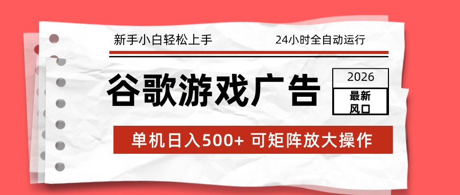 2026最新谷歌游戏广告 单机日入500+ 24小时全自动运行，新手小白轻松玩转-追逐云网创