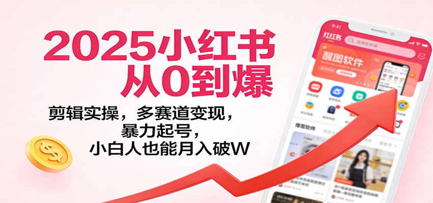 2025小红书从0到爆：剪辑实操，多赛道变现，暴力起号，零基础也能月入破W-追逐云网创