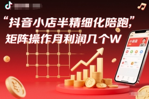 抖店半精细化铺货【1期+2期】,抖音小店半精细化陪跑,矩阵操作月利润几个W(更新12月)-追逐云网创