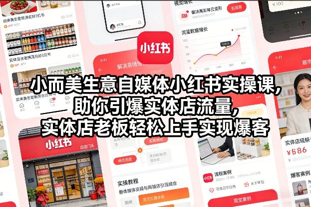 小而美生意自媒体小红书实操课，助你引爆实体店流量，实体店老板轻松上手实现爆客-追逐云网创