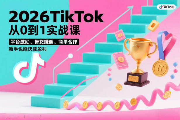 2026TikTok从0到1实战课，平台激励、带货賺佣、商单合作，新手也能快速盈利(3天直播课)-追逐云网创