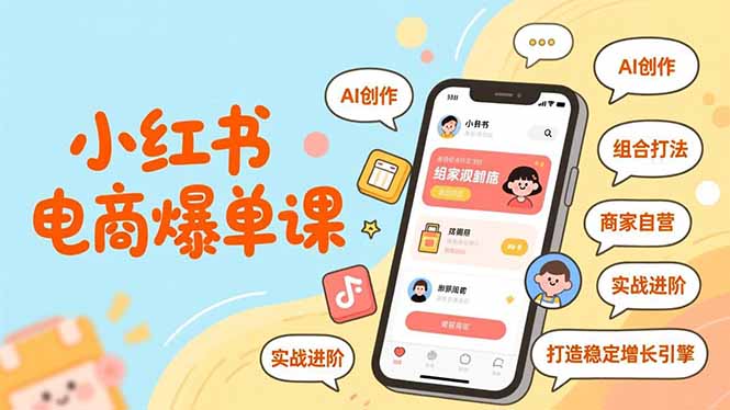 小红书电商爆单课，AI创作、组合打法、商家自营，实战进阶，打造稳定增长引擎-追逐云网创