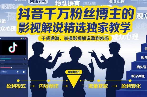 抖音千万粉丝博主的影视解说精选独家教学，干货满满，掌握影视解说盈利密码-追逐云网创