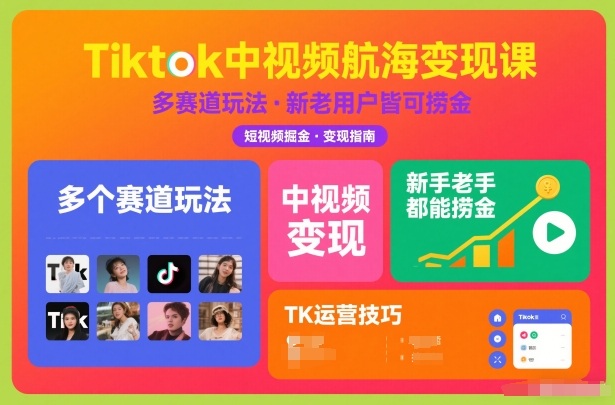 Tiktok中视频航海变现课，多个赛道玩法，新手老手都能在TK中视频捞金-追逐云网创