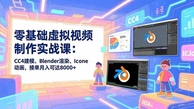 零基础虚拟视频制作实战课：CC4建模、Blender渲染、Iclone动画，接单月入可达8000+-追逐云网创