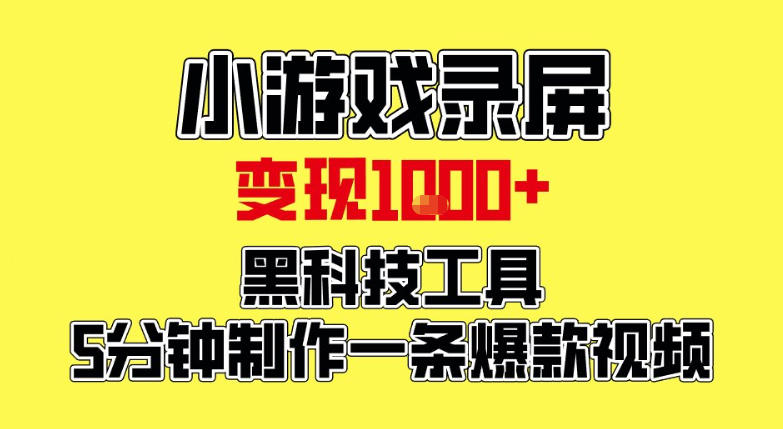 小游戏录屏项目，日变现1k，黑科技工具5分钟制作一条爆款视频，新人小白皆可上手【揭秘】-追逐云网创