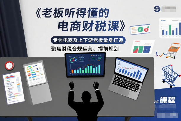 老板听得懂的电商财税课，专为电商及上下游老板量身打造，聚焦财税合规运营、提前规划-追逐云网创