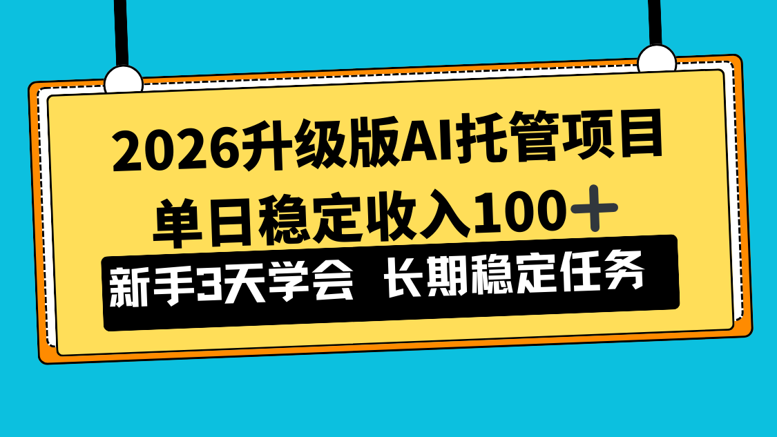 2026升级版Ai托管项目，单日稳定收入100+，新手小白3天学会-追逐云网创