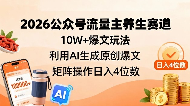 2026公众号流量主养生赛道，10W+爆文玩法，利用AI生成原创爆文，矩阵操作日入4位数-追逐云网创