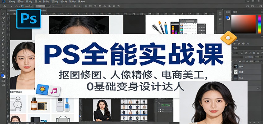 PS全能实战课：抠图修图、人像精修、电商美工，0基础变身设计达人-追逐云网创