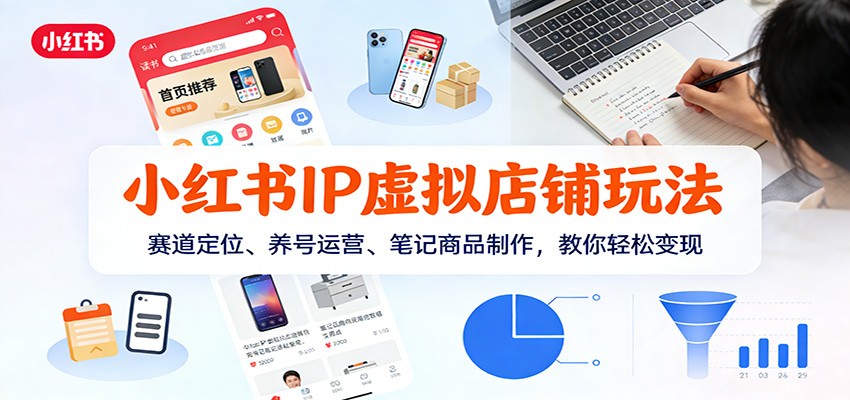 小红书IP虚拟店铺玩法，赛道定位、养号运营、笔记商品制作，教你轻松变现-追逐云网创