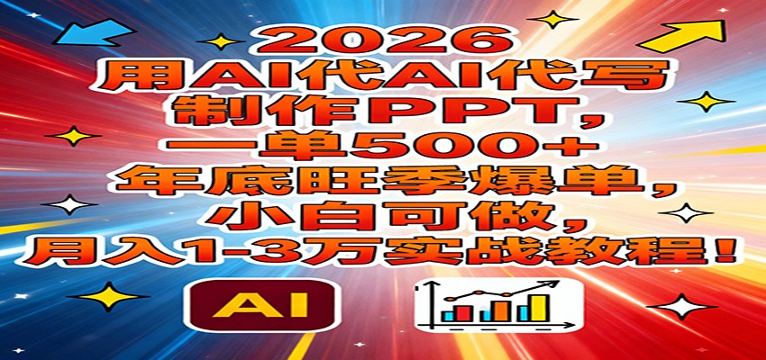 2026用AI代写制作PPT，一单500+，年底旺季爆单，小白可做，月入1-3万实战教程-追逐云网创