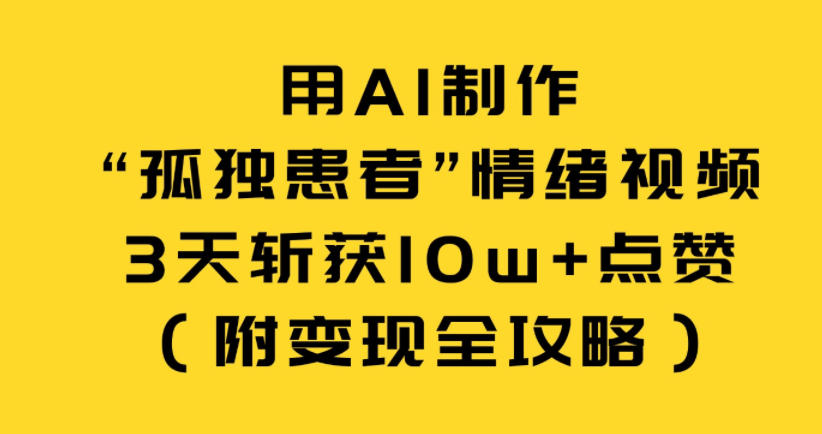 用AI制作“孤独患者”情绪视频，3天斩获10w+点赞(附变现全攻略)-追逐云网创