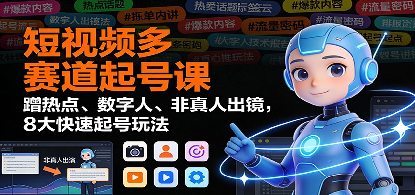 短视频多赛道起号课：蹭热点、数字人、非真人出镜，8大快速起号玩法-追逐云网创