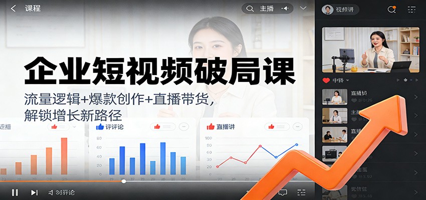 企业短视频破局课：流量逻辑+爆款创作+直播带货，解锁增长新路径-追逐云网创