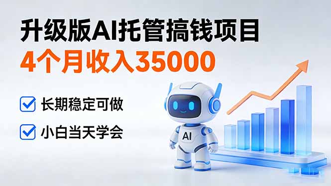 4个月收入35000+,升级版Ai托管搞钱项目,长期稳定可做 小白当天学会-追逐云网创