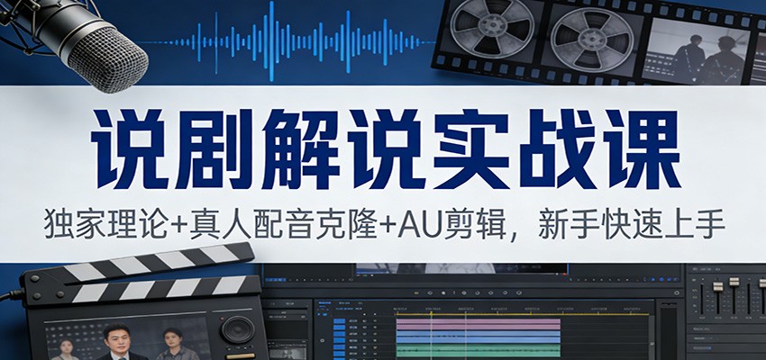 说剧解说实战课：独家理论+真人配音克隆+AU剪辑，新手快速上手-追逐云网创
