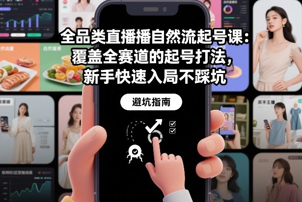 全品类直播自然流起号课：覆盖全赛道的起号打法，新手快速入局不踩坑-追逐云网创