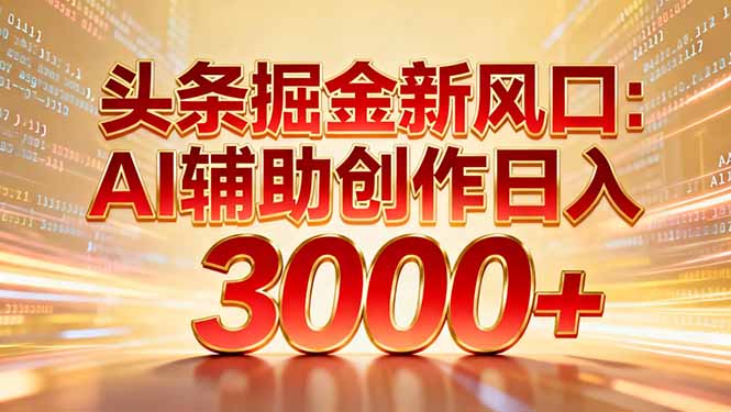 头条掘金新风口：AI辅助创作日入3000+，矩阵玩法当天启动隔天见效-追逐云网创