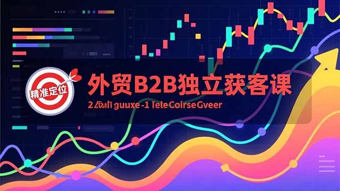 外贸B2B独立获客课,Facebook主页搭建、消息互动广告、精准定位,打造高询盘系统-追逐云网创