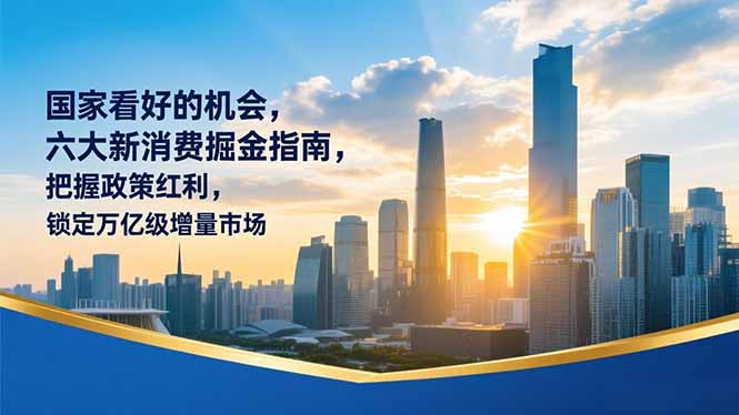 某付费文章：国家看好的机会，六大新消费掘金指南，把握政策红利，锁定万亿级增量市场-追逐云网创
