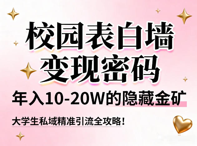 校园表白墙变现密码，年入10-20W的隐藏金矿，大学生私域精准引流全攻略！-追逐云网创