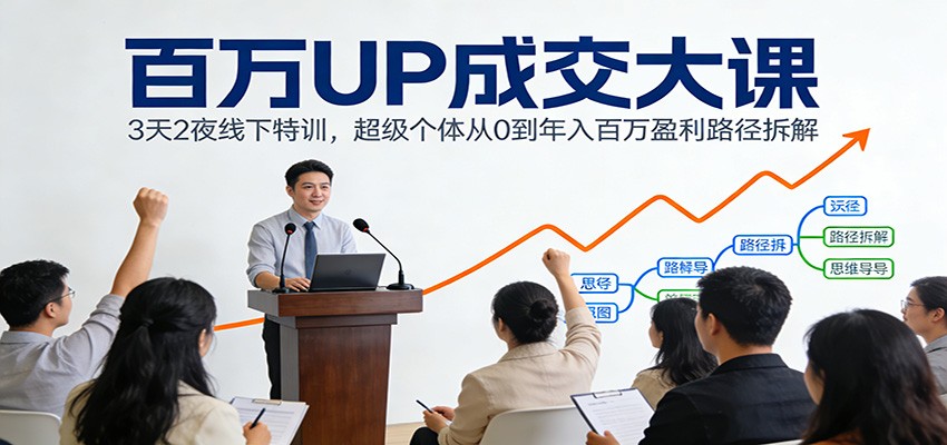 百万UP成交大课：3天2夜线下特训，超级个体从0到年入百万盈利路径拆解-追逐云网创