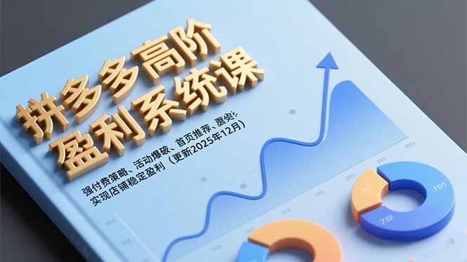 拼多多高阶盈利系统课，强付费策略、活动爆破、首页推荐，实现店铺稳定盈利(更新12月-追逐云网创